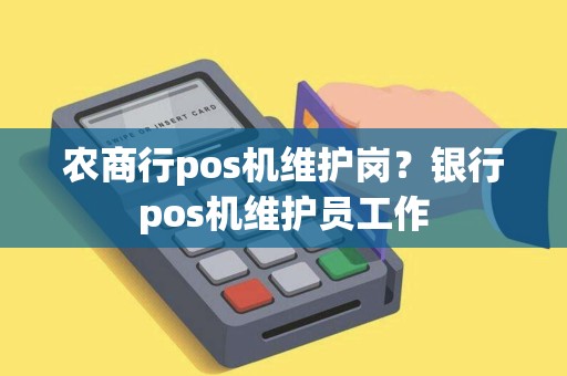 农商行pos机维护岗？银行pos机维护员工作