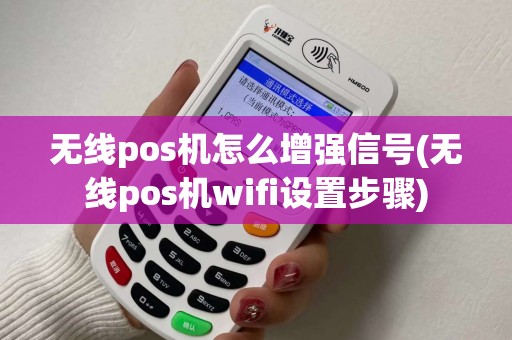 无线pos机怎么增强信号(无线pos机wifi设置步骤)