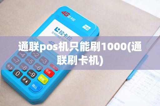 通联pos机只能刷1000(通联刷卡机)
