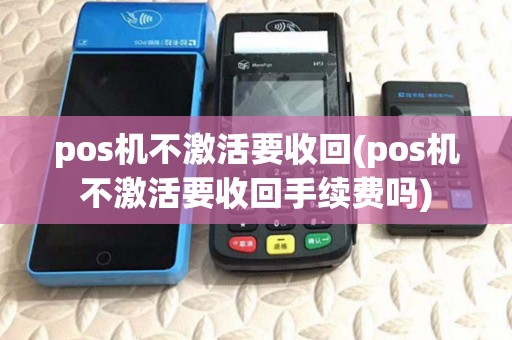 pos机不激活要收回(pos机不激活要收回手续费吗)
