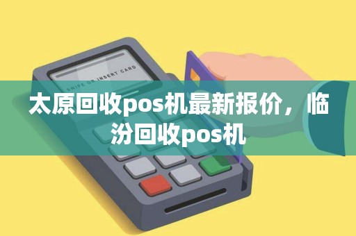 太原回收pos机最新报价，临汾回收pos机