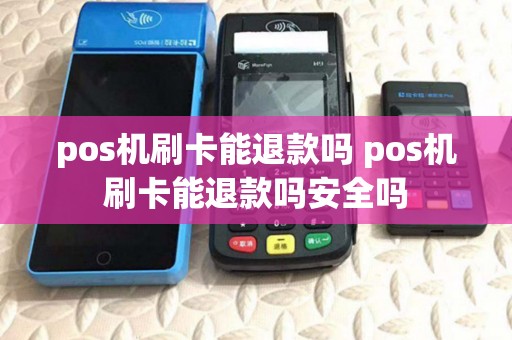 pos机刷卡能退款吗 pos机刷卡能退款吗安全吗