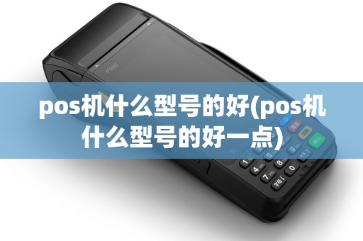 pos机什么型号的好(pos机什么型号的好一点)