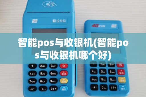 智能pos与收银机(智能pos与收银机哪个好)