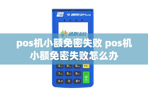 pos机小额免密失败 pos机小额免密失败怎么办