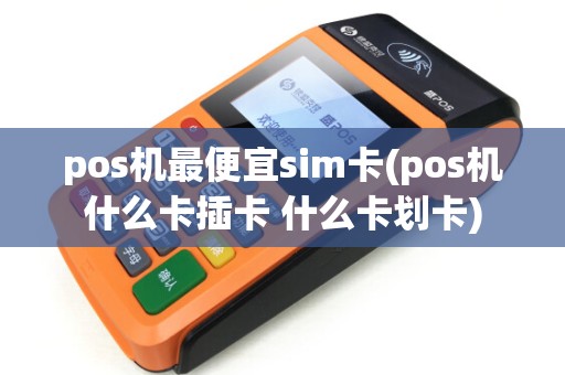 pos机最便宜sim卡(pos机什么卡插卡 什么卡划卡)