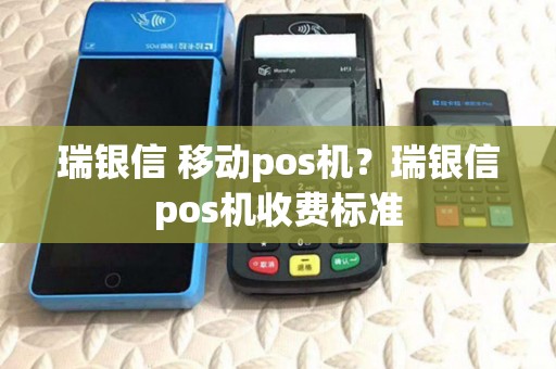 瑞银信 移动pos机？瑞银信pos机收费标准