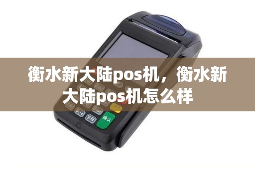 衡水新大陆pos机，衡水新大陆pos机怎么样
