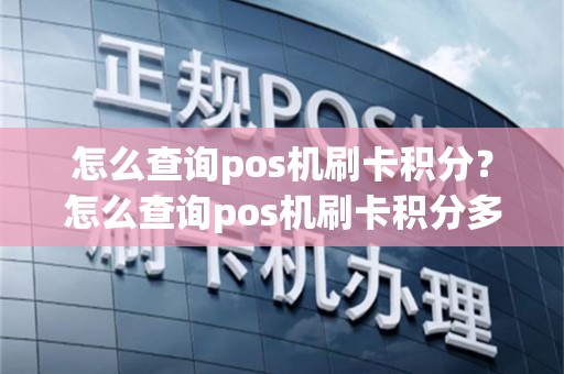 怎么查询pos机刷卡积分？怎么查询pos机刷卡积分多少