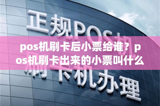 pos机刷卡后小票给谁？pos机刷卡出来的小票叫什么
