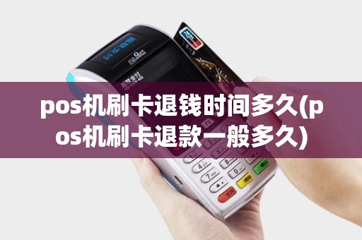 pos机刷卡退钱时间多久(pos机刷卡退款一般多久)