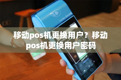 移动pos机更换用户？移动pos机更换用户密码
