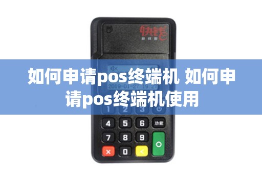 如何申请pos终端机 如何申请pos终端机使用