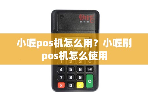 小喔pos机怎么用？小喔刷pos机怎么使用
