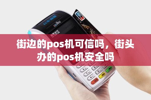 街边的pos机可信吗，街头办的pos机安全吗