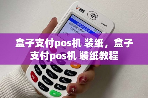 盒子支付pos机 装纸，盒子支付pos机 装纸教程