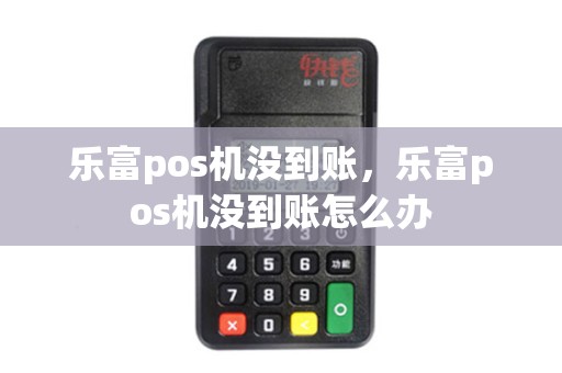 乐富pos机没到账，乐富pos机没到账怎么办