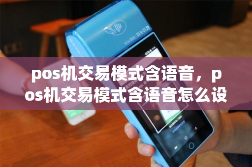 pos机交易模式含语音，pos机交易模式含语音怎么设置