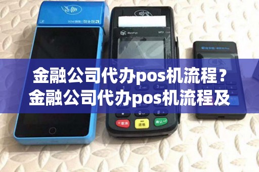 金融公司代办pos机流程？金融公司代办pos机流程及费用