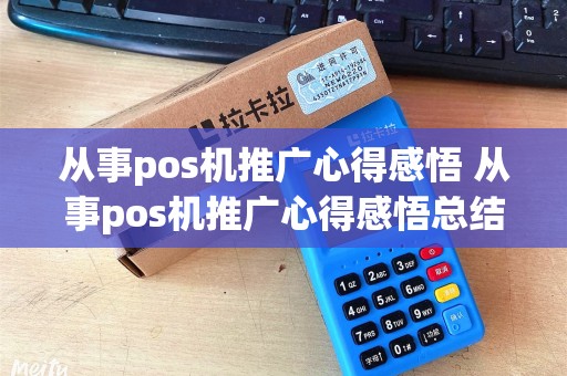 从事pos机推广心得感悟 从事pos机推广心得感悟总结