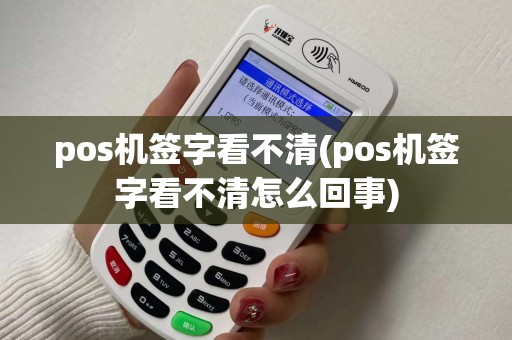 pos机签字看不清(pos机签字看不清怎么回事)