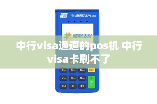 中行visa通道的pos机 中行visa卡刷不了
