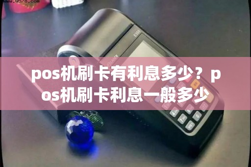 pos机刷卡有利息多少？pos机刷卡利息一般多少