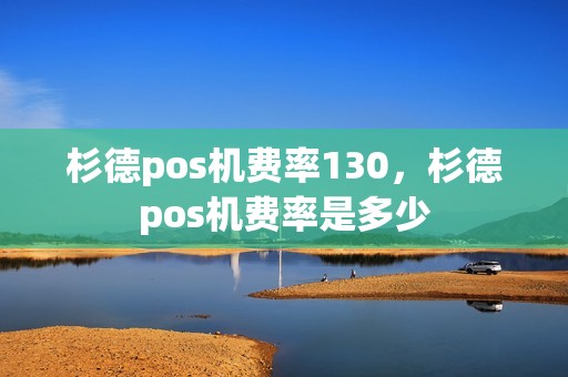 杉德pos机费率130，杉德pos机费率是多少