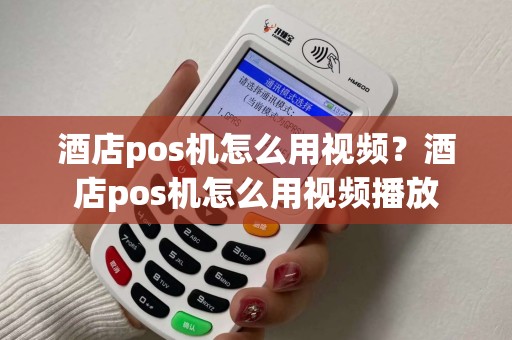 酒店pos机怎么用视频？酒店pos机怎么用视频播放