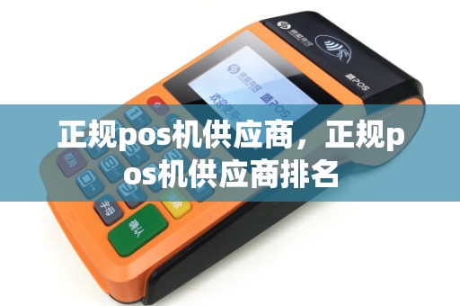 正规pos机供应商，正规pos机供应商排名