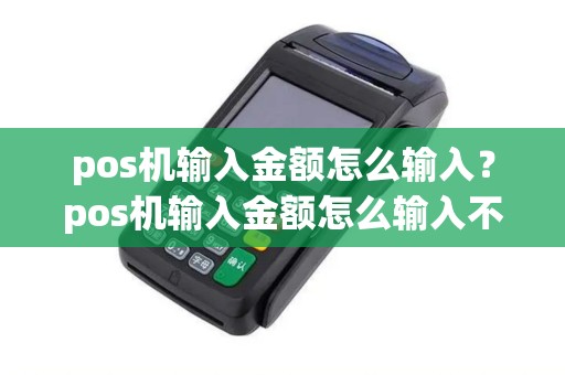 pos机输入金额怎么输入？pos机输入金额怎么输入不了