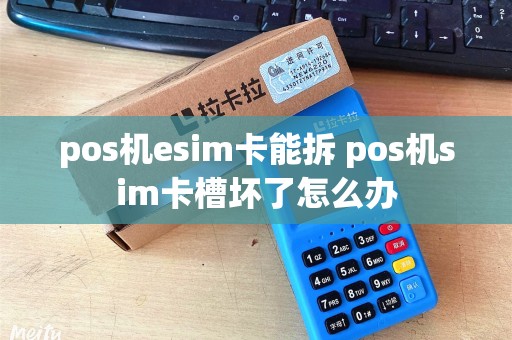 pos机esim卡能拆 pos机sim卡槽坏了怎么办