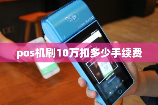 pos机刷10万扣多少手续费