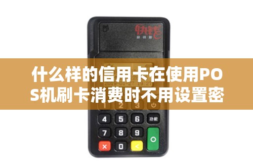 什么样的信用卡在使用POS机刷卡消费时不用设置密码