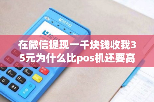 在微信提现一千块钱收我35元为什么比pos机还要高
