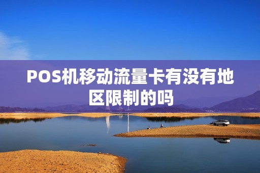 POS机移动流量卡有没有地区限制的吗