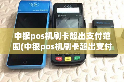中银pos机刷卡超出支付范围(中银pos机刷卡超出支付范围什么意思)