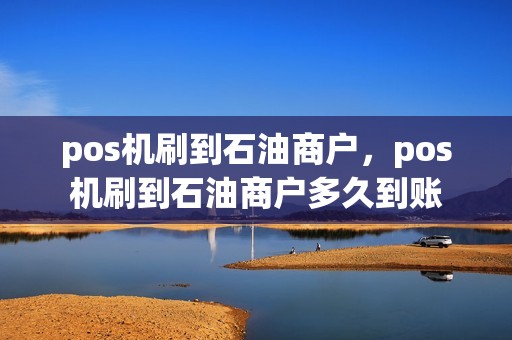 pos机刷到石油商户，pos机刷到石油商户多久到账