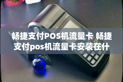 畅捷支付POS机流量卡 畅捷支付pos机流量卡安装在什么地方