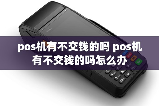pos机有不交钱的吗 pos机有不交钱的吗怎么办