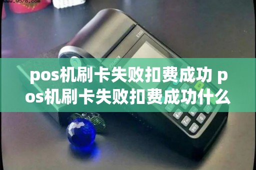 pos机刷卡失败扣费成功 pos机刷卡失败扣费成功什么原因