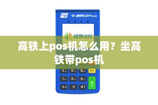 高铁上pos机怎么用？坐高铁带pos机