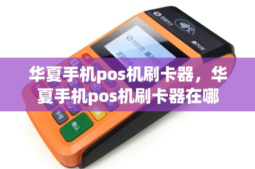 华夏手机pos机刷卡器，华夏手机pos机刷卡器在哪