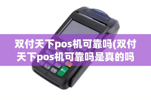 双付天下pos机可靠吗(双付天下pos机可靠吗是真的吗)