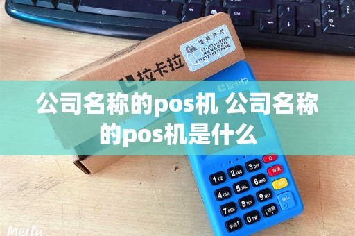 公司名称的pos机 公司名称的pos机是什么