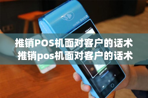 推销POS机面对客户的话术 推销pos机面对客户的话术怎么说