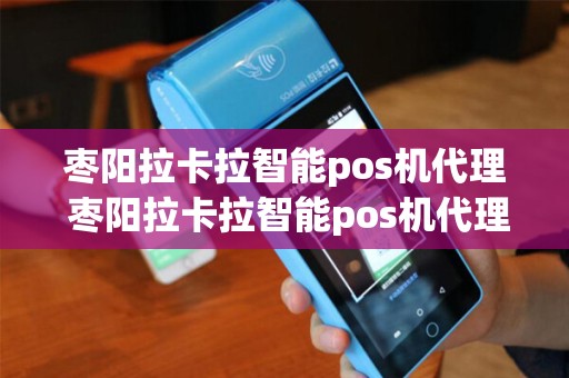 枣阳拉卡拉智能pos机代理 枣阳拉卡拉智能pos机代理公司