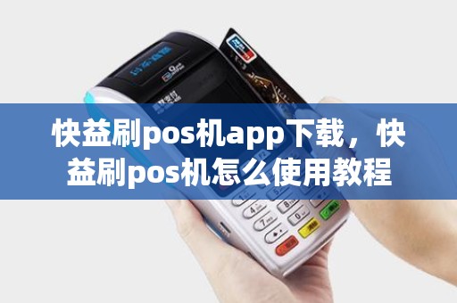 快益刷pos机app下载，快益刷pos机怎么使用教程