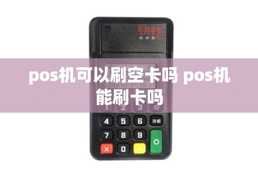 pos机可以刷空卡吗 pos机能刷卡吗