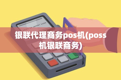 银联代理商务pos机(poss机银联商务)